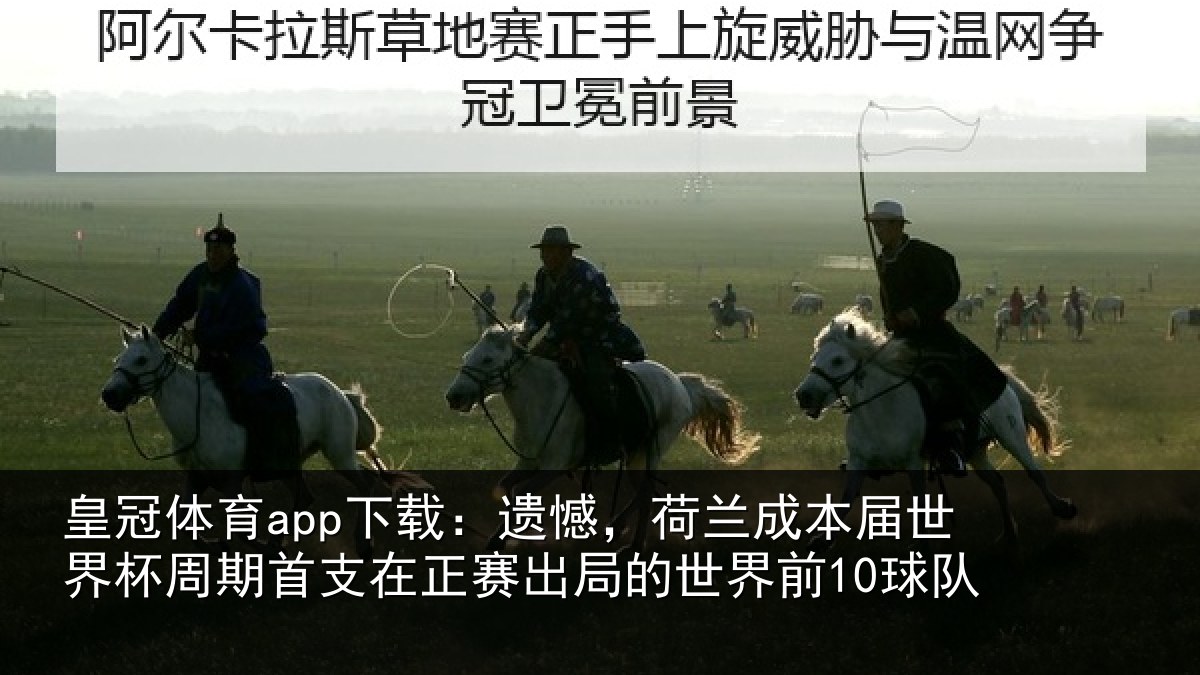 皇冠体育app下载:遗憾,荷兰成本届世界杯周期首支在正赛出局的世界前10球队