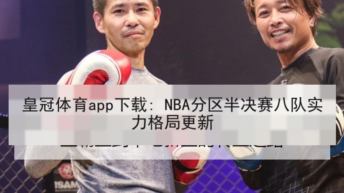 皇冠体育app下载: NBA分区半决赛八队实力格局更新 皇冠体育app下载: NBA分区半决赛八队实力格局更新